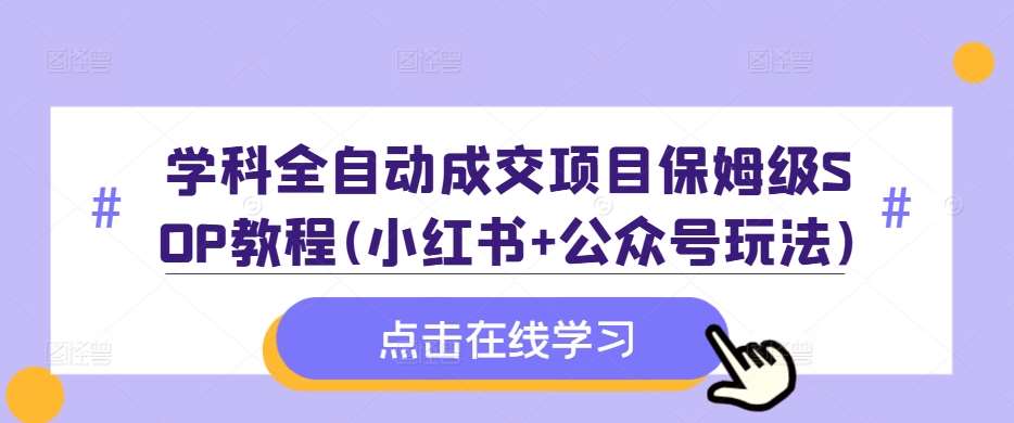 学科全自动成交项目保姆级SOP教程(小红书+公众号玩法)含资料-千寻创业网