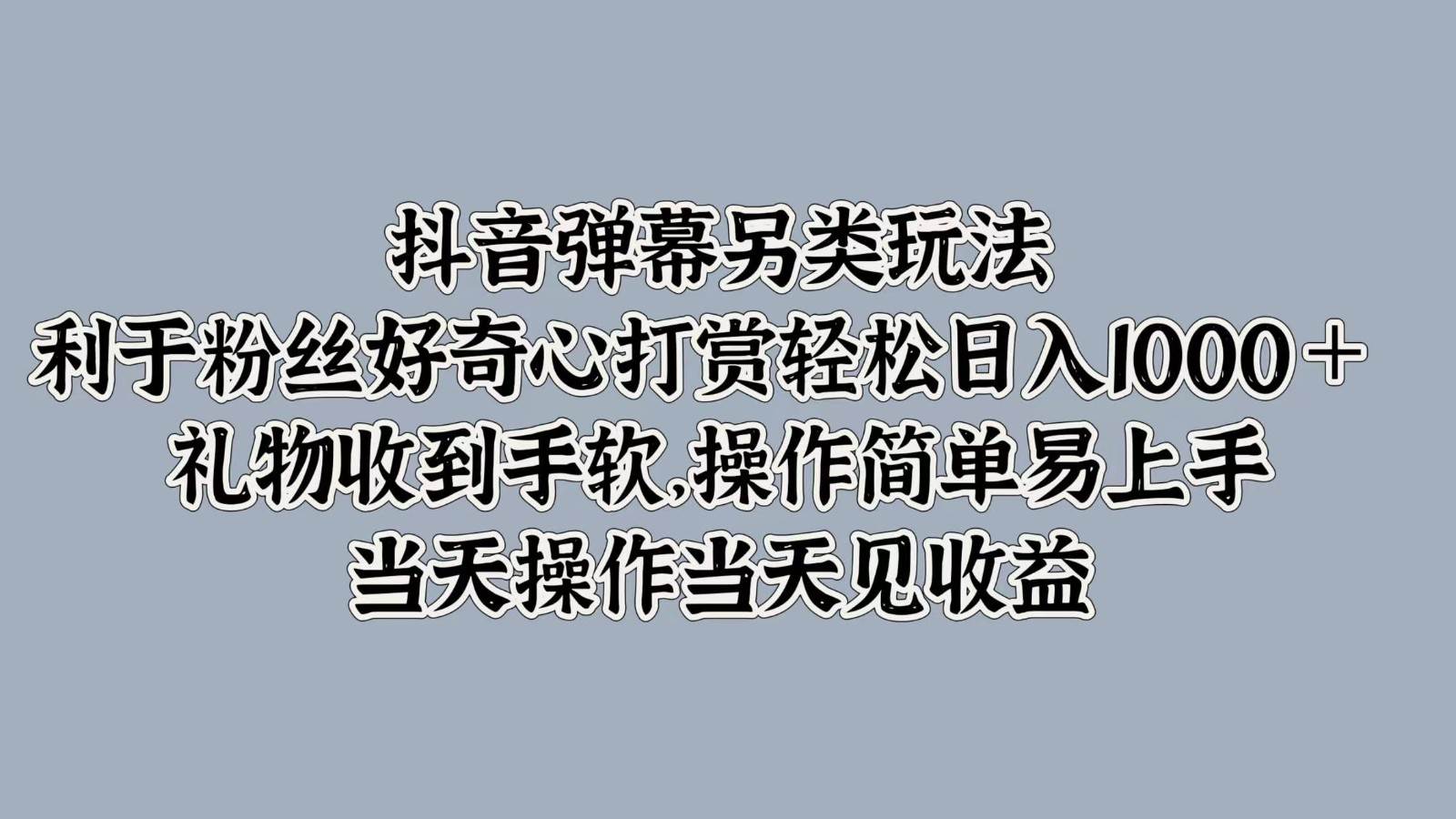 抖音弹幕另类玩法，利于粉丝好奇心打赏轻松日入1000＋ 礼物收到手软，操作简单-千寻创业网