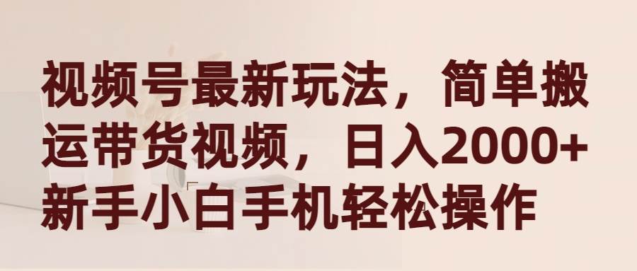 （9486期）视频号最新玩法，简单搬运带货视频，日入2000+，新手小白手机轻松操作-千寻创业网