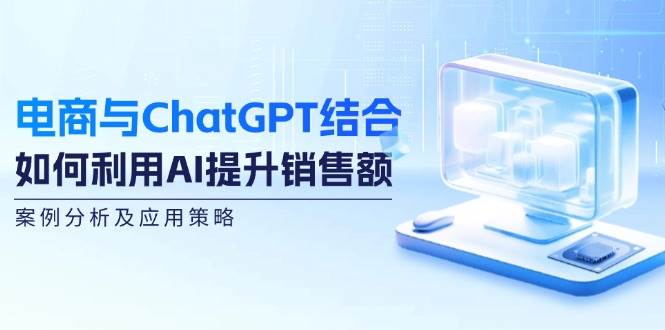 电商与ChatGPT结合：如何利用AI提升销售额，案例分析及应用策略-千寻创业网