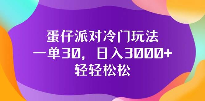 （12099期）蛋仔派对冷门玩法，一单30，日入3000+轻轻松松-千寻创业网