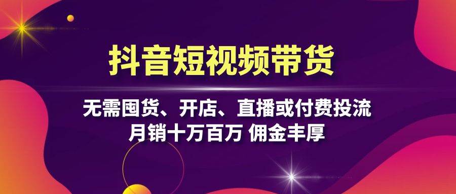 （13111期）抖音短视频带货：无需囤货、开店、直播或付费投流，月销十万百万 佣金丰厚-千寻创业网