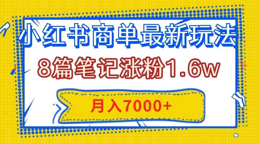 （7954期）小红书商单最新玩法，8篇笔记涨粉1.6w，几分钟一个笔记，月入7000+-千寻创业网