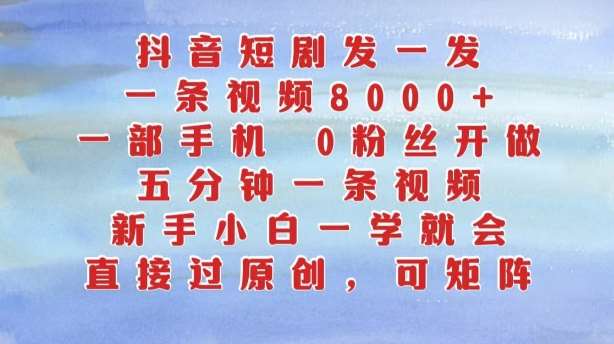 抖音短剧发一发，五分钟一条视频，新手小白一学就会，只要一部手机，0粉丝即可操作-千寻创业网