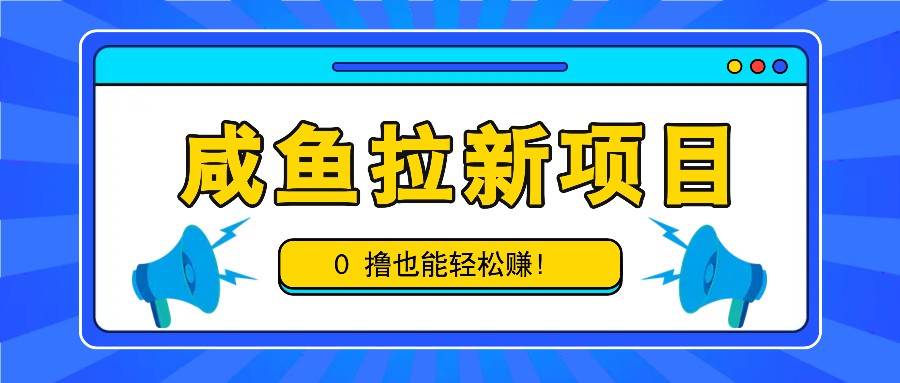 咸鱼拉新项目，拉新一单6-9元，0撸也能轻松赚，白撸几十几百！-千寻创业网