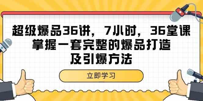 超级爆品36讲，7小时36堂课，掌握一套完整的爆品打造及引爆方法-千寻创业网