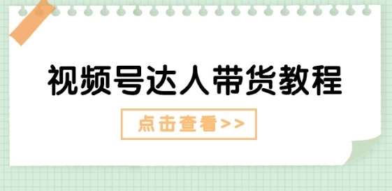 视频号达人带货教程：达人剧情打法(长期)+达人带货广告(短期)-千寻创业网