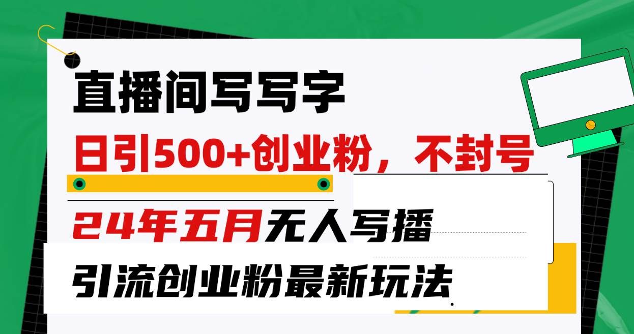 （10350期）直播间写写字日引300+创业粉，24年五月无人写播引流不封号最新玩法-千寻创业网