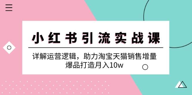 小红书引流实战课：详解运营逻辑，助力淘宝天猫销售增量，爆品打造月入10w-千寻创业网