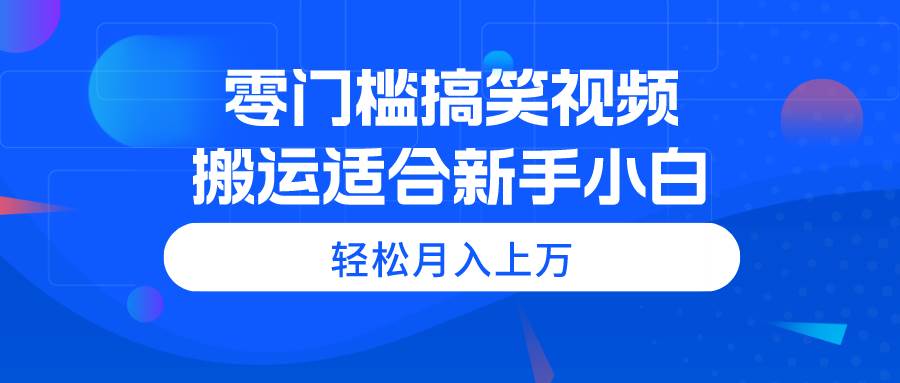 （11026期）零门槛搞笑视频搬运，轻松月入上万，适合新手小白-千寻创业网