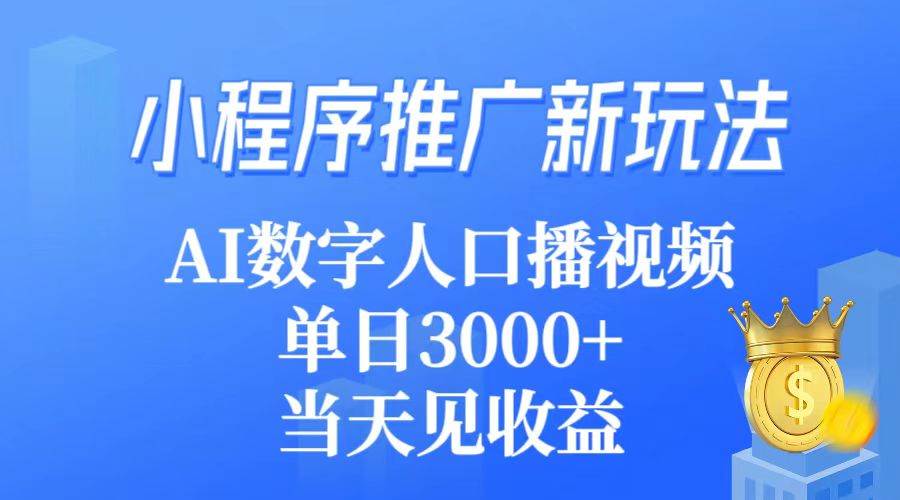 （9465期）小程序推广新玩法，AI数字人口播视频，单日3000+，当天见收益-千寻创业网