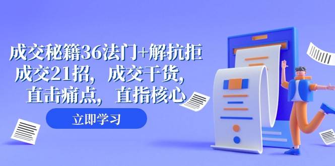 成交秘籍36法门+解抗拒成交21招，成交干货，直击痛点，直指核心（57节课）-千寻创业网