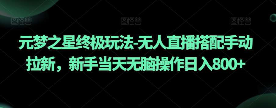 元梦之星终极玩法-无人直播搭配手动拉新，新手当天无脑操作日入800+【揭秘】-千寻创业网