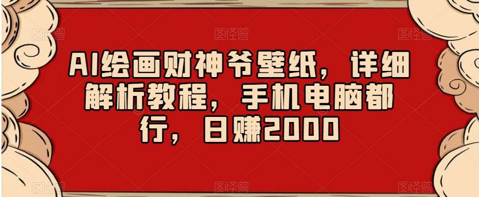 AI绘画财神爷壁纸，详细解析教程，手机电脑都行，日赚2000【揭秘】-千寻创业网