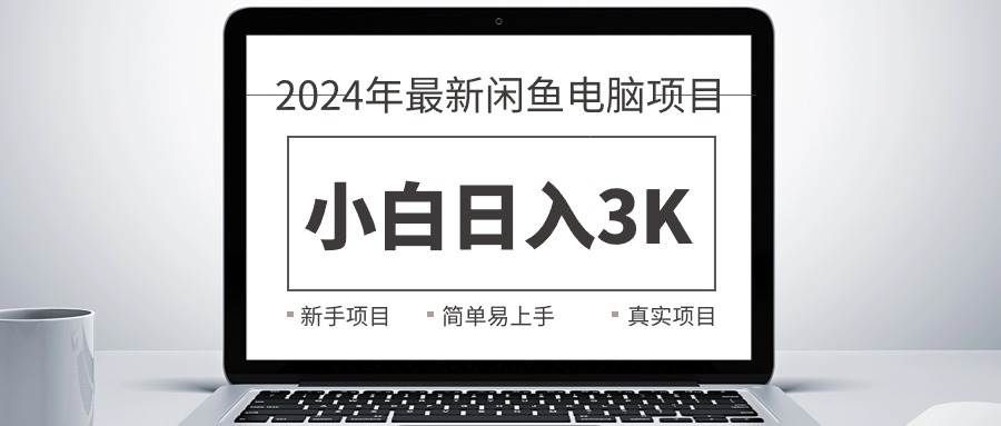 （10845期）2024最新闲鱼卖电脑项目，新手小白日入3K+，最真实的项目教学-千寻创业网