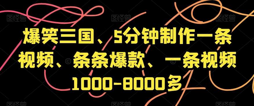 爆笑三国、5分钟制作一条视频、条条爆款、一条视频1000-8000多【揭秘】-千寻创业网