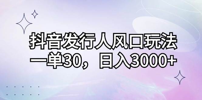 （12874期）抖音发行人风口玩法，一单30，日入3000+-千寻创业网