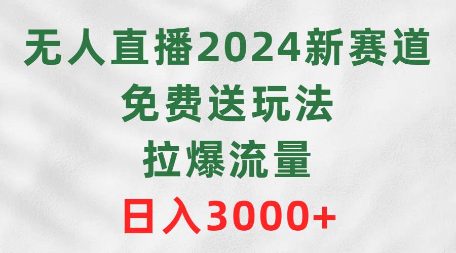 （9496期）无人直播2024新赛道，免费送玩法，拉爆流量，日入3000+-千寻创业网