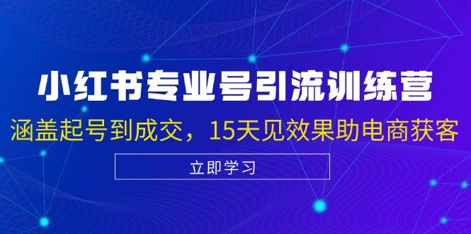 小红书专业号引流陪跑课，涵盖起号到成交，15天见效果助电商获客-千寻创业网