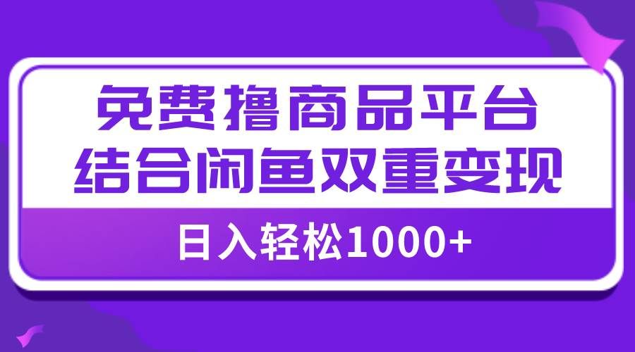 （7790期）【全网首发】日入1000＋免费撸商品平台+闲鱼双平台硬核变现，小白轻松上手-千寻创业网