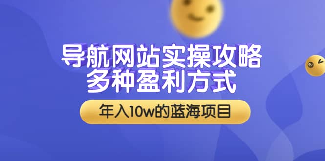 导航网站实操攻略，多种盈利方式，年入10w的蓝海项目（附搭建教学+源码）-千寻创业网