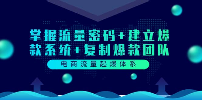 电商流量起爆体系：掌握流量密码+建立爆款系统+复制爆款团队（价值599）-千寻创业网