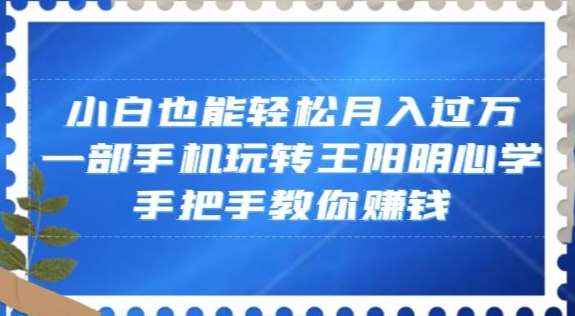 小白也能轻松月入过万，一部手机玩转王阳明心学，手把手教你赚钱【揭秘】-千寻创业网