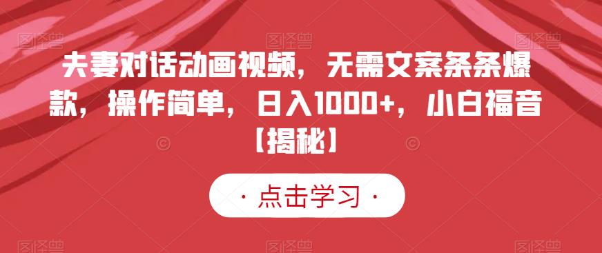 夫妻对话动画视频，无需文案条条爆款，操作简单，日入1000+，小白福音【揭秘】-千寻创业网