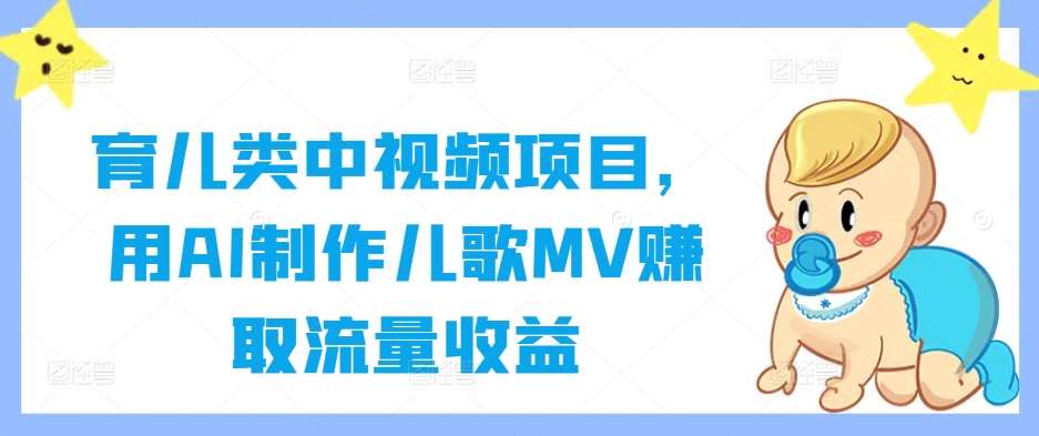 育儿类中视频项目，用AI制作儿歌MV赚取流量收益-千寻创业网