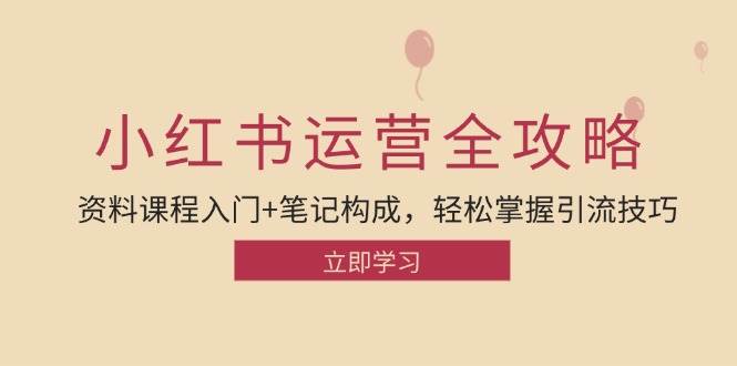 小红书运营引流全攻略：资料课程入门+笔记构成，轻松掌握引流技巧-千寻创业网