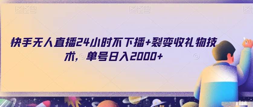 快手无人直播24小时不下播+裂变收礼物技术，单号日入2000+【揭秘】-千寻创业网