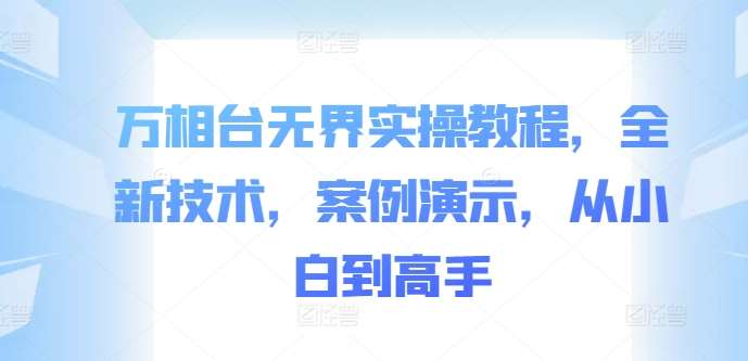 万相台无界实操教程，全新技术，案例演示，从小白到高手-千寻创业网