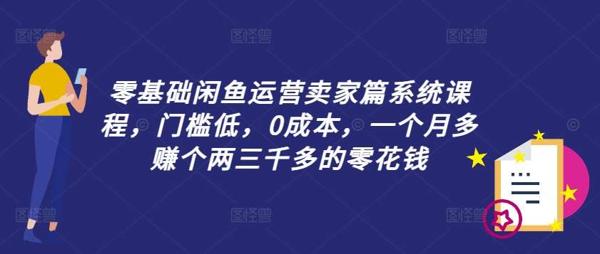 零基础闲鱼运营卖家篇系统课程，门槛低，0成本，一个月多赚个两三千多的零花钱-千寻创业网