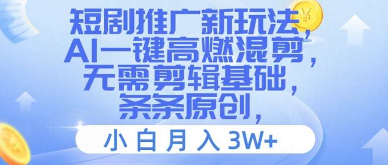 短剧推广新玩法，AI一键高燃混剪，无需剪辑基础，条条原创，小白月入3W+【揭秘】-千寻创业网