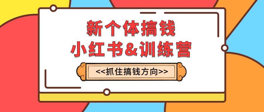 （7937期）新个体·搞钱-小红书训练营：实战落地运营方法，抓住搞钱方向，每月多搞2w+-千寻创业网