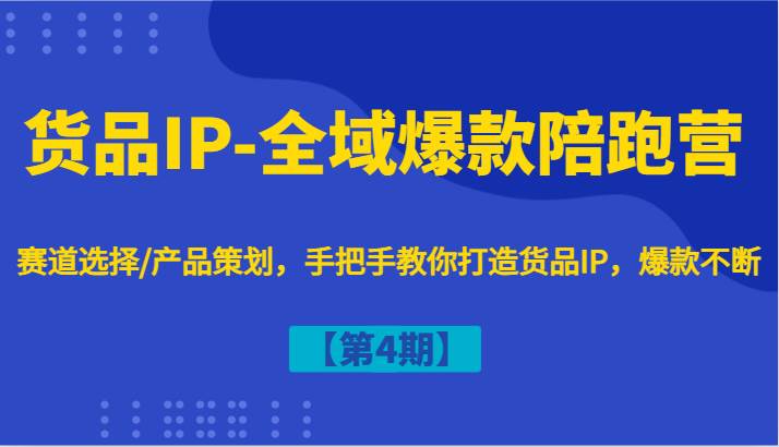 货品IP-全域爆款陪跑营【第4期】赛道选择/产品策划，手把手教你打造货品IP，爆款不断-千寻创业网