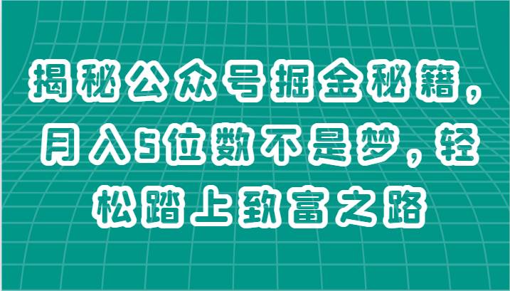 揭秘公众号掘金秘籍，月入5位数不是梦，轻松踏上致富之路-千寻创业网