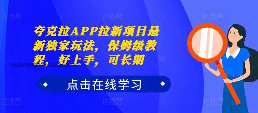 夸克拉APP拉新项目最新独家玩法，保姆级教程，好上手，可长期-千寻创业网