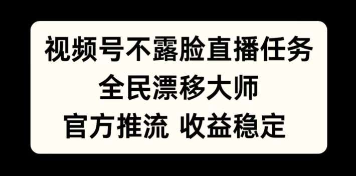 视频号不露脸直播任务，全民漂移大师，官方推流，收益稳定，全民可做【揭秘】-千寻创业网