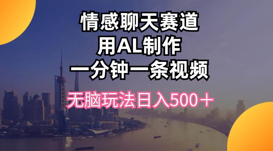 （10349期）情感聊天赛道用al制作一分钟一条视频无脑玩法日入500＋-千寻创业网