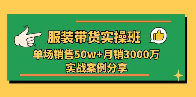 （11071期）服装带货实操培训班：单场销售50w+月销3000万实战案例分享（27节）-千寻创业网