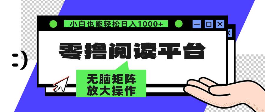 （12710期）零撸阅读平台 解放双手、实现躺赚收益 矩阵操作日入3000+-千寻创业网