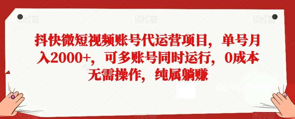 抖快微短视频账号代运营项目，单号月入2000+，可多账号同时运行，0成本无需操作，纯属躺赚【揭秘】-千寻创业网