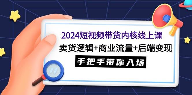 （9471期）2024短视频带货内核线上课：卖货逻辑+商业流量+后端变现，手把手带你入场-千寻创业网