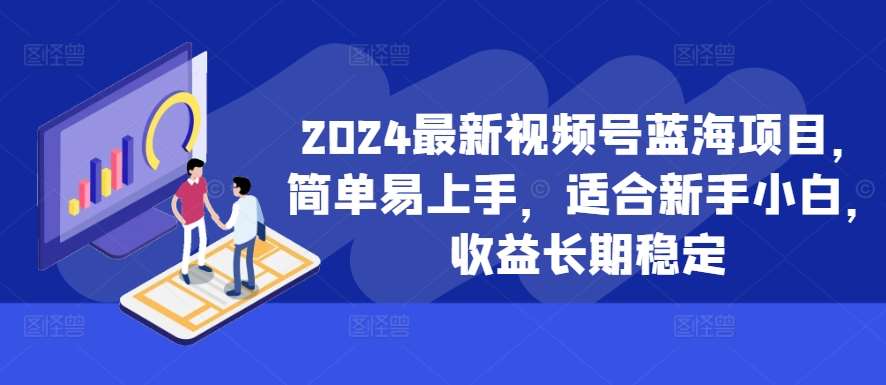 2024最新视频号蓝海项目，简单易上手，适合新手小白，收益长期稳定-千寻创业网