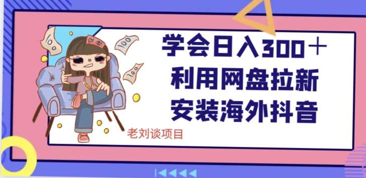 学会日入300＋，利用网盘拉新安装海外抖音保姆级教学【揭秘】-千寻创业网