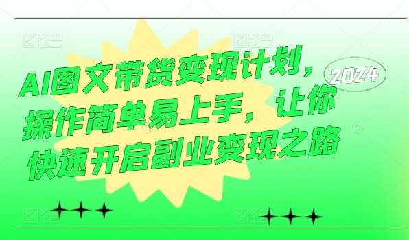 AI图文带货变现计划，操作简单易上手，让你快速开启副业变现之路-千寻创业网