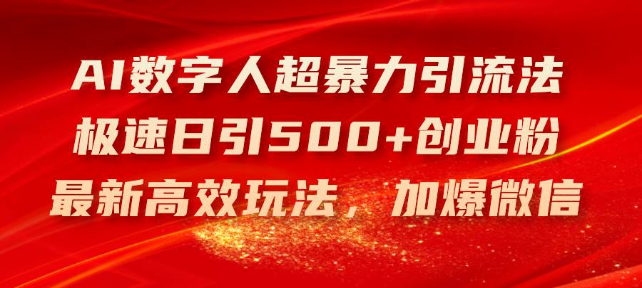 （11624期）AI数字人超暴力引流法，极速日引500+创业粉，最新高效玩法，加爆微信-千寻创业网