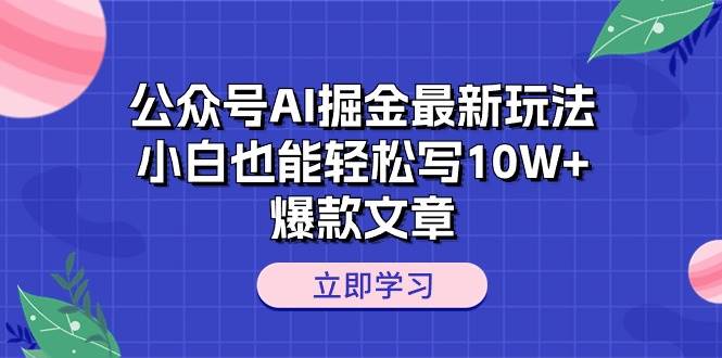 （10878期）公众号AI掘金最新玩法，小白也能轻松写10W+爆款文章-千寻创业网