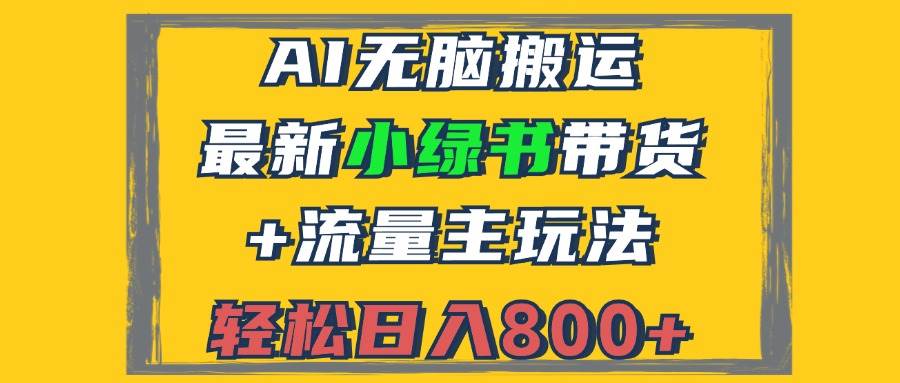 （12914期）2024最新小绿书带货+流量主玩法，AI无脑搬运，3分钟一篇图文，日入800+-千寻创业网